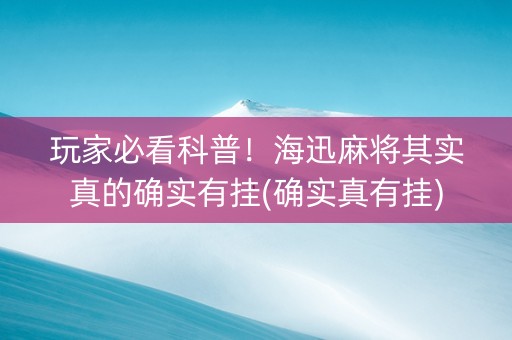 玩家必看科普！海迅麻将其实真的确实有挂(确实真有挂)