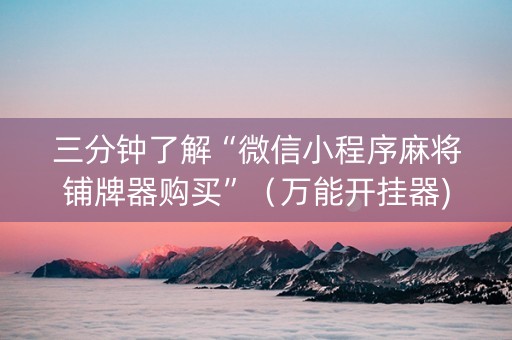 三分钟了解“微信小程序麻将铺牌器购买”（万能开挂器)