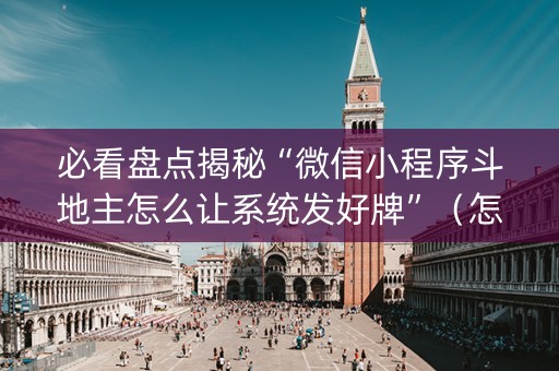 必看盘点揭秘“微信小程序斗地主怎么让系统发好牌”（怎么设置才能赢)