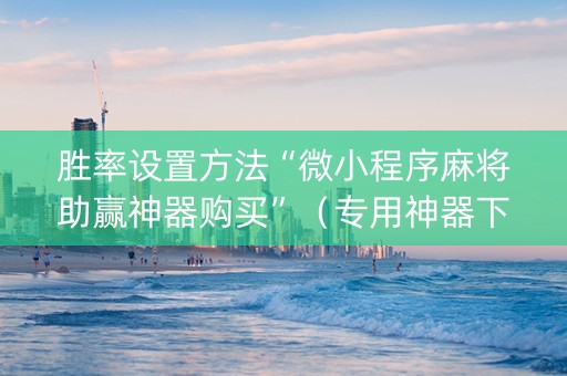 胜率设置方法“微小程序麻将助赢神器购买”（专用神器下载)