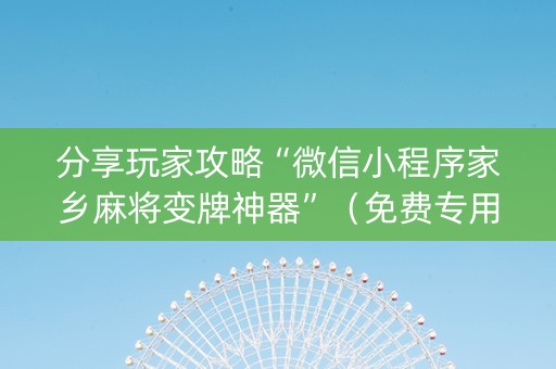 分享玩家攻略“微信小程序家乡麻将变牌神器”（免费专用神器)