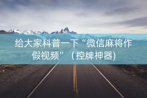 给大家科普一下“微信麻将作假视频”（控牌神器)