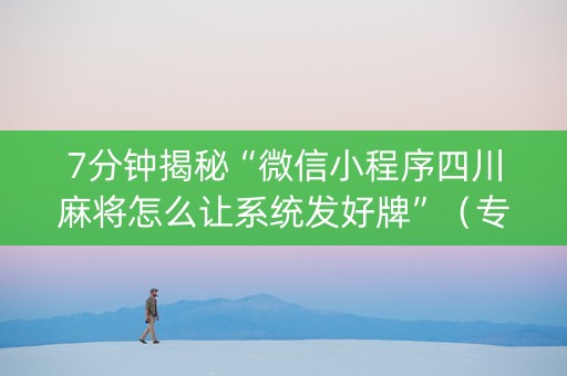 7分钟揭秘“微信小程序四川麻将怎么让系统发好牌”（专用神器)