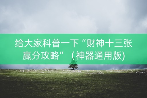 给大家科普一下“财神十三张赢分攻略”（神器通用版)