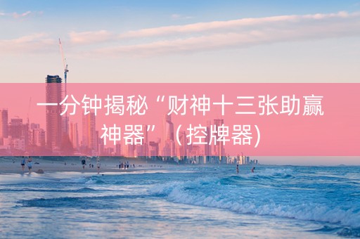 一分钟揭秘“财神十三张助赢神器”（控牌器)