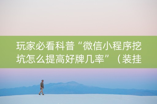 玩家必看科普“微信小程序挖坑怎么提高好牌几率”（装挂怎么安装)
