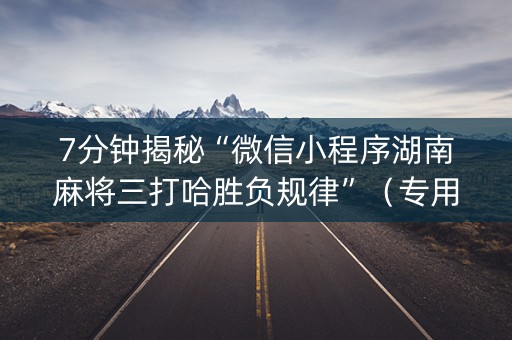 7分钟揭秘“微信小程序湖南麻将三打哈胜负规律”（专用神器下载)