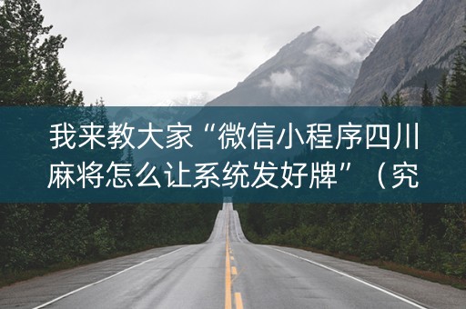 我来教大家“微信小程序四川麻将怎么让系统发好牌”（究竟是不是有挂)
