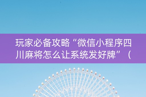 玩家必备攻略“微信小程序四川麻将怎么让系统发好牌”（提高胜率软件)