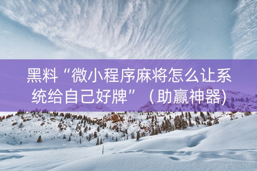 黑料“微小程序麻将怎么让系统给自己好牌”（助赢神器)