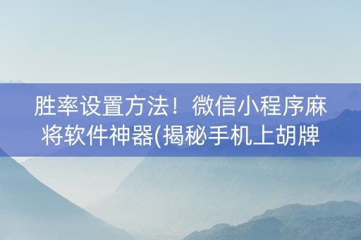 胜率设置方法！微信小程序麻将软件神器(揭秘手机上胡牌神器)