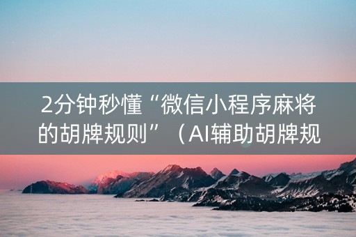 2分钟秒懂“微信小程序麻将的胡牌规则”（AI辅助胡牌规则)
