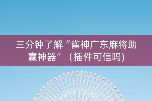 三分钟了解“雀神广东麻将助赢神器”（插件可信吗)