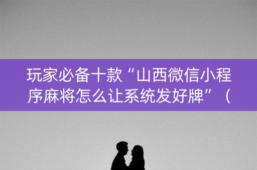 玩家必备十款“山西微信小程序麻将怎么让系统发好牌”（自建房胜负规律)