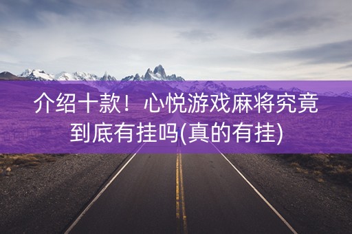 介绍十款！心悦游戏麻将究竟到底有挂吗(真的有挂)