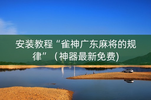安装教程“雀神广东麻将的规律”（神器最新免费)