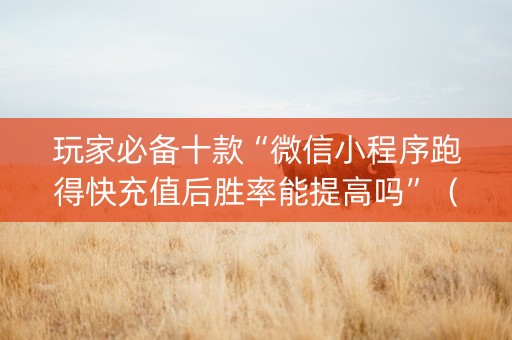 玩家必备十款“微信小程序跑得快充值后胜率能提高吗”（自建房胜负规律)