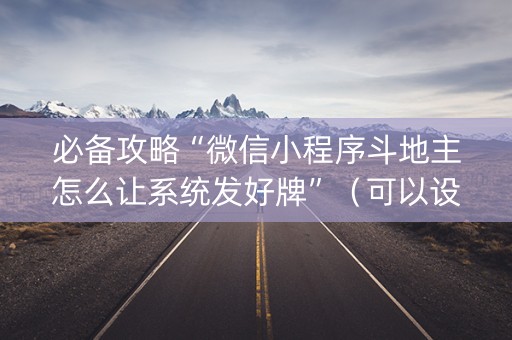 必备攻略“微信小程序斗地主怎么让系统发好牌”（可以设置输赢吗)