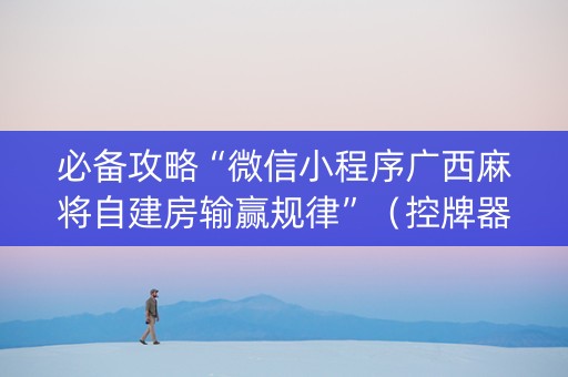 必备攻略“微信小程序广西麻将自建房输赢规律”（控牌器)