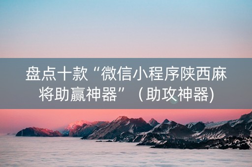 盘点十款“微信小程序陕西麻将助赢神器”（助攻神器)