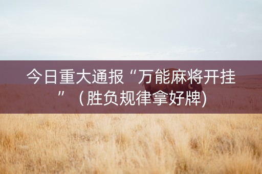 今日重大通报“万能麻将开挂”（胜负规律拿好牌)
