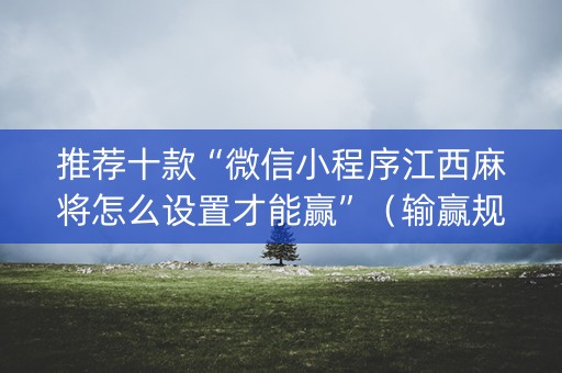推荐十款“微信小程序江西麻将怎么设置才能赢”（输赢规律)