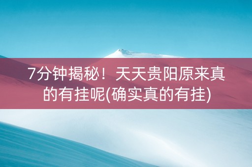 7分钟揭秘！天天贵阳原来真的有挂呢(确实真的有挂)