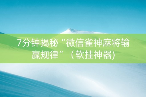 7分钟揭秘“微信雀神麻将输赢规律”（软挂神器)