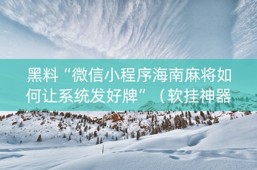 黑料“微信小程序海南麻将如何让系统发好牌”（软挂神器)