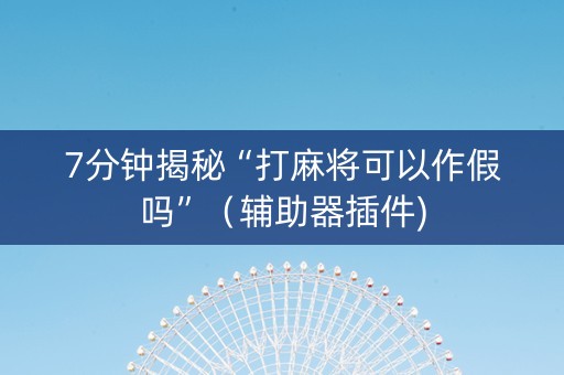 7分钟揭秘“打麻将可以作假吗”（辅助器插件)