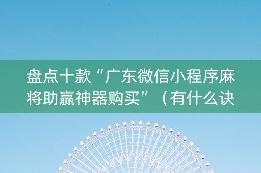 盘点十款“广东微信小程序麻将助赢神器购买”（有什么诀窍)