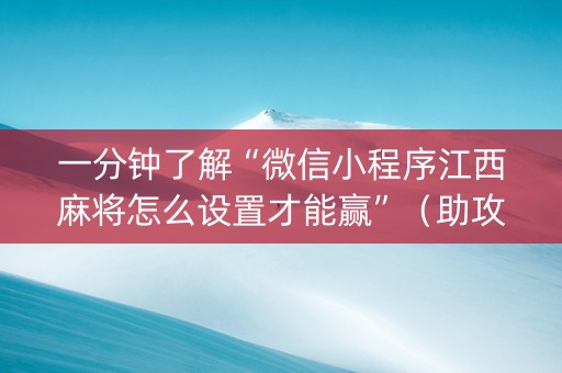 一分钟了解“微信小程序江西麻将怎么设置才能赢”（助攻神器)