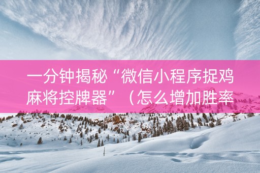 一分钟揭秘“微信小程序捉鸡麻将控牌器”（怎么增加胜率)