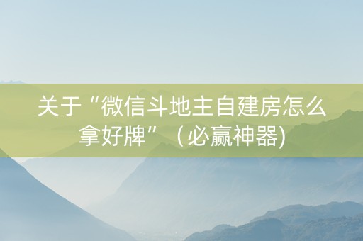 关于“微信斗地主自建房怎么拿好牌”（必赢神器)