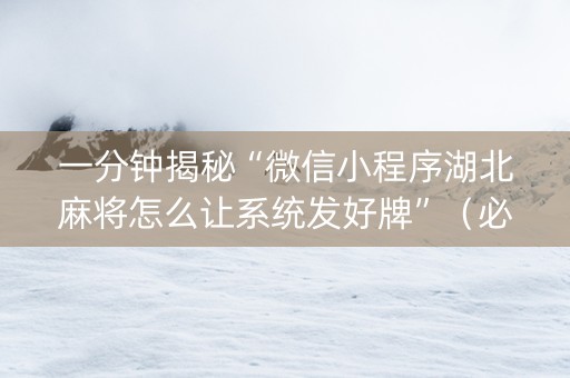 一分钟揭秘“微信小程序湖北麻将怎么让系统发好牌”（必赢神器免费安装)