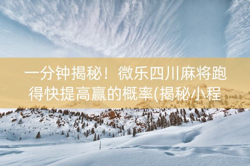 一分钟揭秘！微乐四川麻将跑得快提高赢的概率(揭秘小程序怎么容易赢)