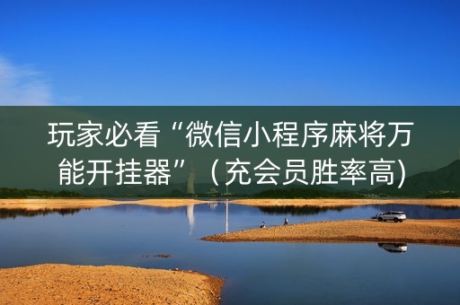 玩家必看“微信小程序麻将万能开挂器”（充会员胜率高)
