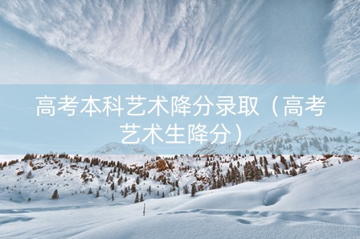 高考本科艺术降分录取（高考艺术生降分）