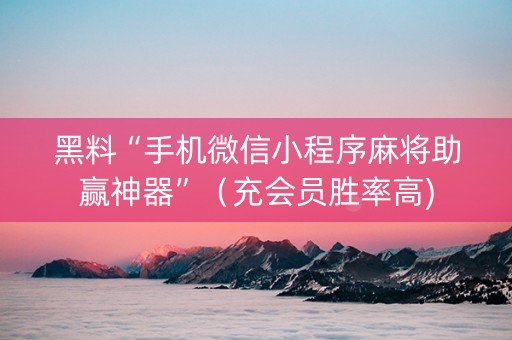 黑料“手机微信小程序麻将助赢神器”（充会员胜率高)