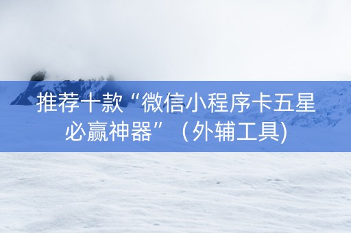 推荐十款“微信小程序卡五星必赢神器”（外辅工具)
