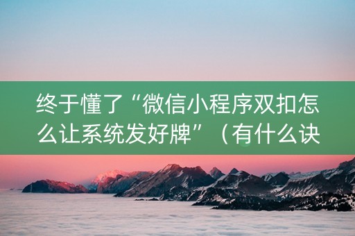 终于懂了“微信小程序双扣怎么让系统发好牌”（有什么诀窍)