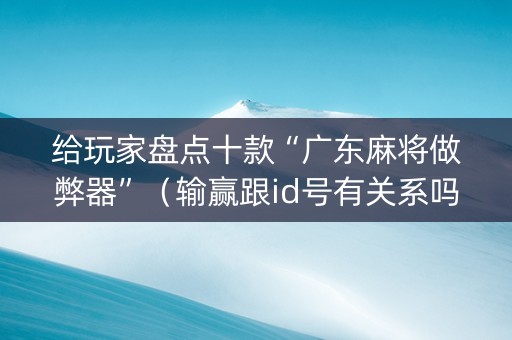 给玩家盘点十款“广东麻将做弊器”（输赢跟id号有关系吗)