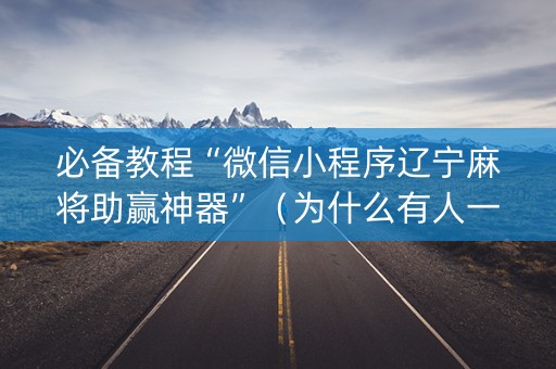 必备教程“微信小程序辽宁麻将助赢神器”（为什么有人一直赢)