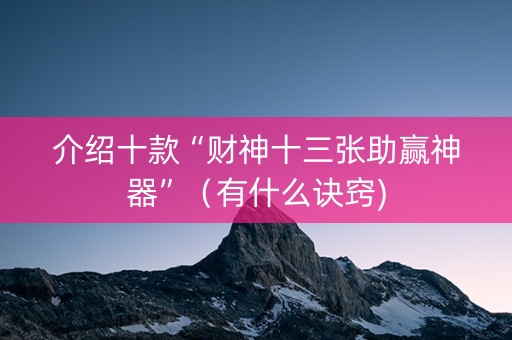 介绍十款“财神十三张助赢神器”（有什么诀窍)