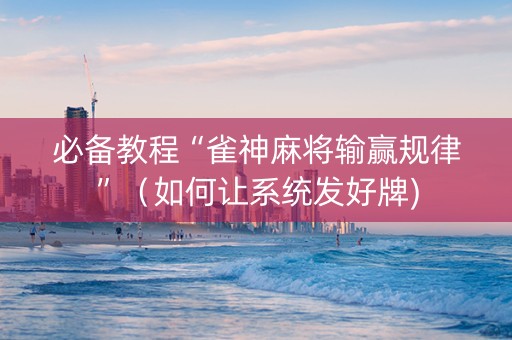 必备教程“雀神麻将输赢规律”（如何让系统发好牌)