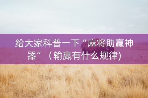 给大家科普一下“麻将助赢神器”（输赢有什么规律)