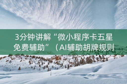 3分钟讲解“微小程序卡五星免费辅助”（AI辅助胡牌规则)