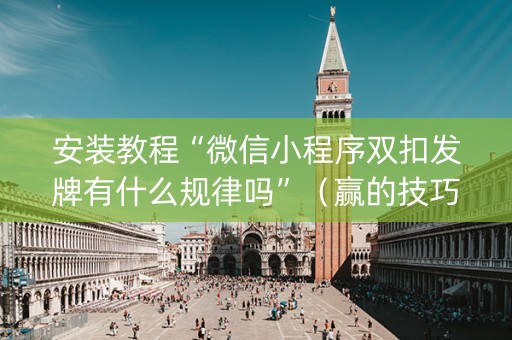 安装教程“微信小程序双扣发牌有什么规律吗”（赢的技巧规律)