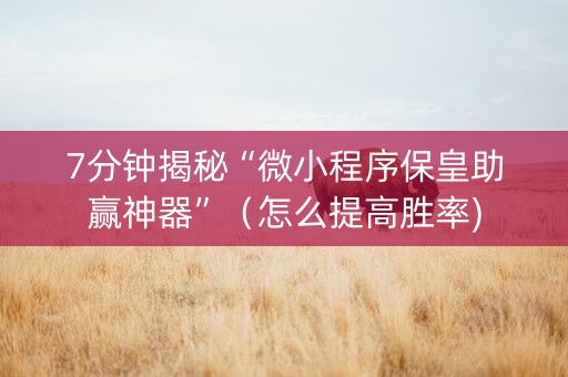 7分钟揭秘“微小程序保皇助赢神器”（怎么提高胜率)