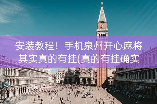 安装教程！手机泉州开心麻将其实真的有挂(真的有挂确实有挂)